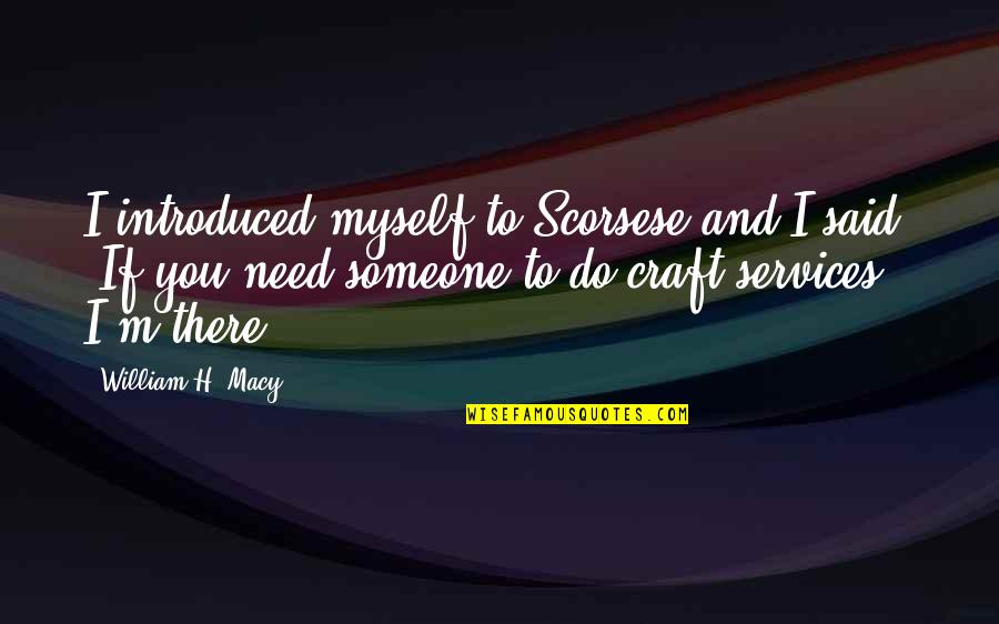 I Said To Myself Quotes By William H. Macy: I introduced myself to Scorsese and I said,