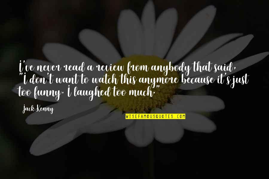 I Said Too Much Quotes By Jack Kenny: I've never read a review from anybody that I Said Too Much Quotes By Jack Kenny: I've never read a review from anybody that