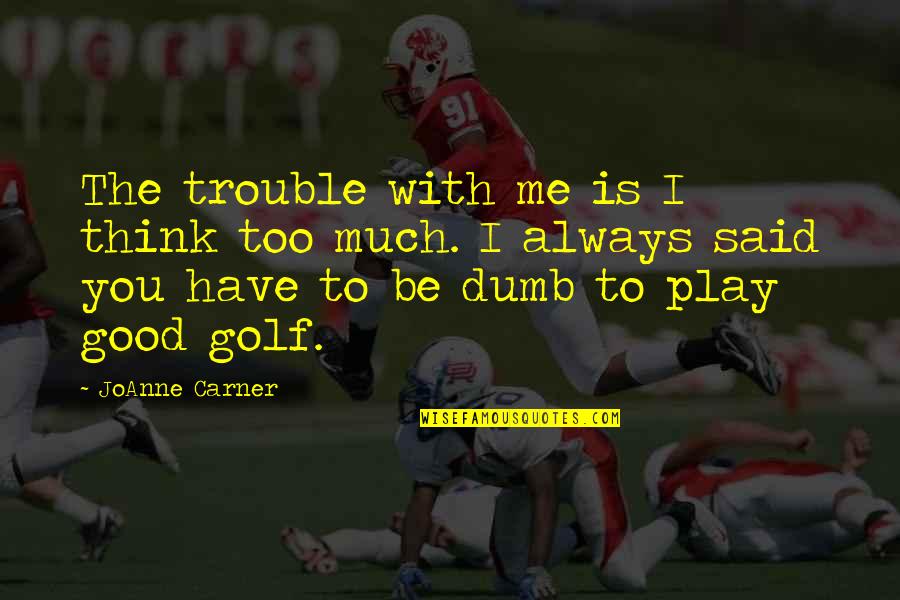 I Said Too Much Quotes By JoAnne Carner: The trouble with me is I think too I Said Too Much Quotes By JoAnne Carner: The trouble with me is I think too