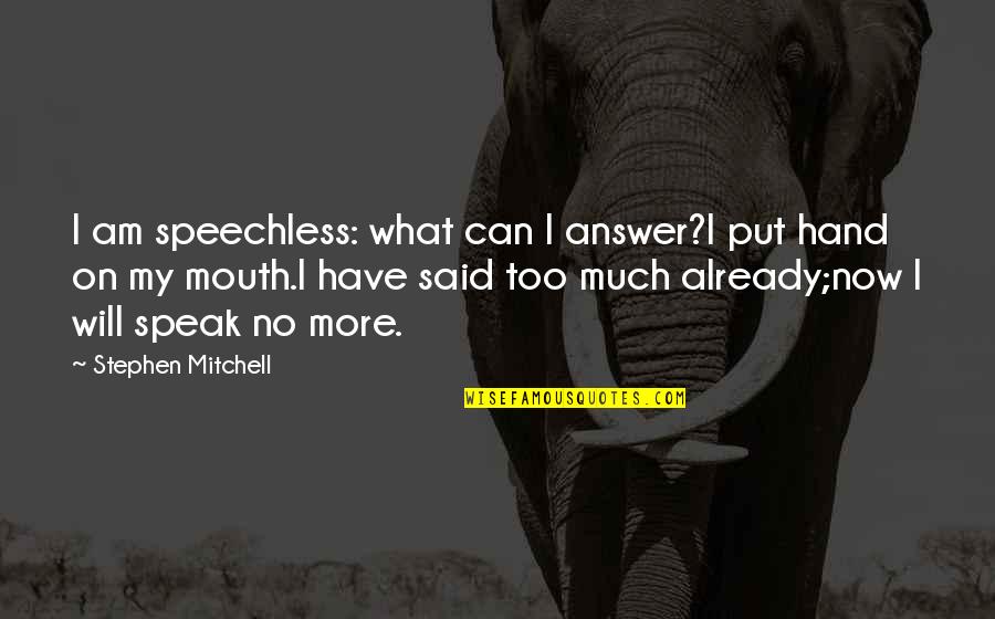 I Said Too Much Quotes By Stephen Mitchell: I am speechless: what can I answer?I put I Said Too Much Quotes By Stephen Mitchell: I am speechless: what can I answer?I put
