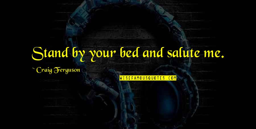 I Salute You Quotes By Craig Ferguson: Stand by your bed and salute me.