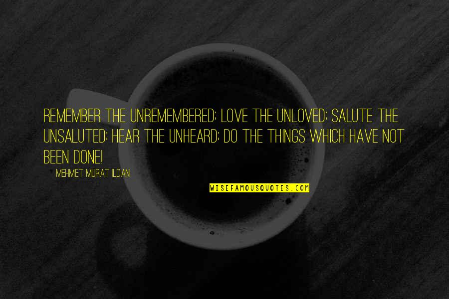 I Salute You Quotes By Mehmet Murat Ildan: Remember the unremembered; love the unloved; salute the