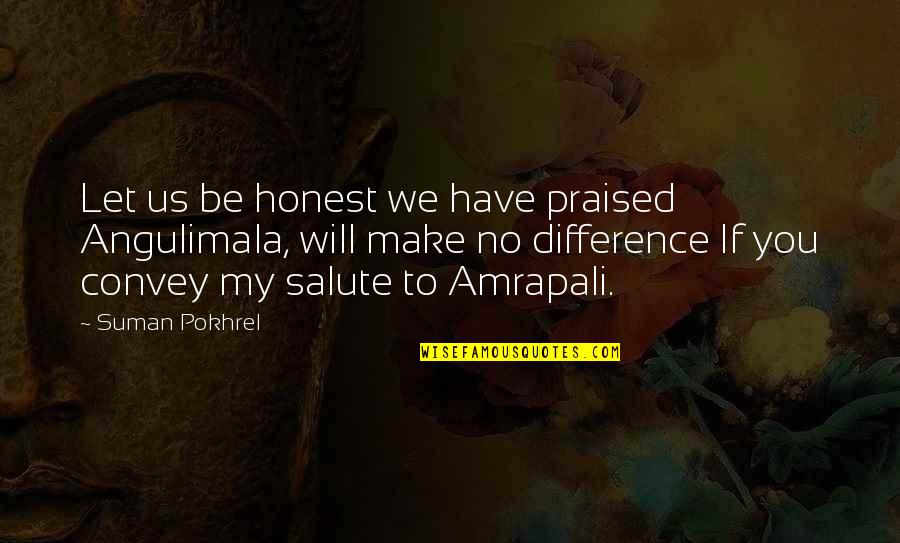 I Salute You Quotes By Suman Pokhrel: Let us be honest we have praised Angulimala,