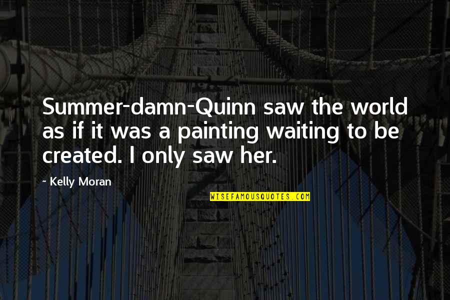 I Saw Her Quotes By Kelly Moran: Summer-damn-Quinn saw the world as if it was