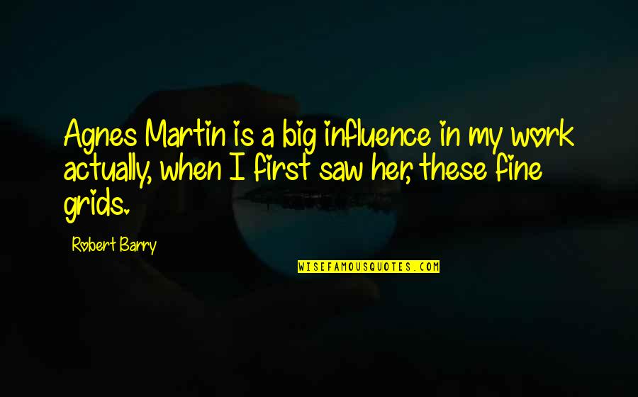 I Saw Her Quotes By Robert Barry: Agnes Martin is a big influence in my