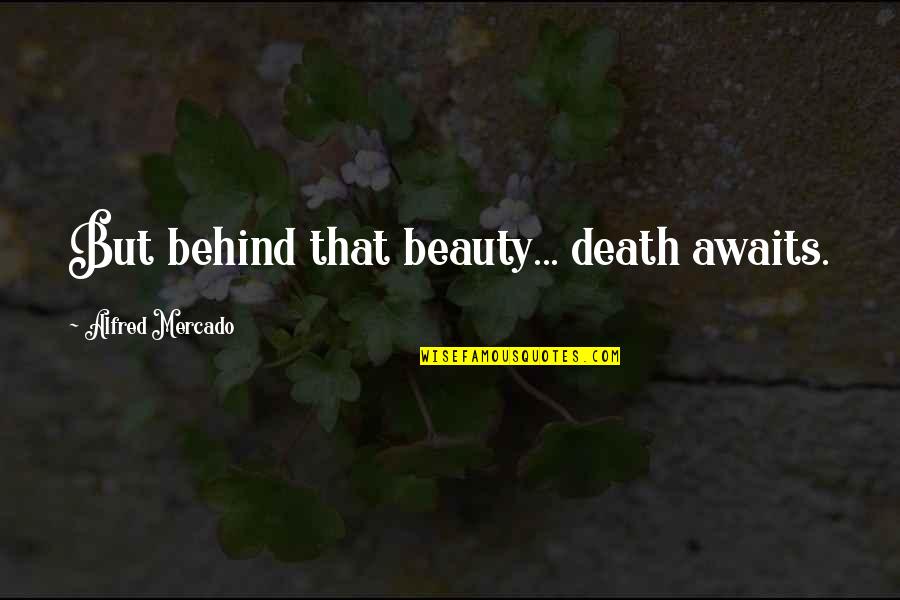 I Saw Him Again Quotes By Alfred Mercado: But behind that beauty... death awaits. I Saw Him Again Quotes By Alfred Mercado: But behind that beauty... death awaits.
