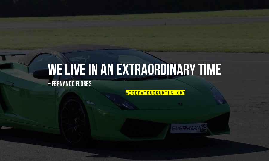 I Saw Him In My Dream Quotes By Fernando Flores: We live in an extraordinary time I Saw Him In My Dream Quotes By Fernando Flores: We live in an extraordinary time