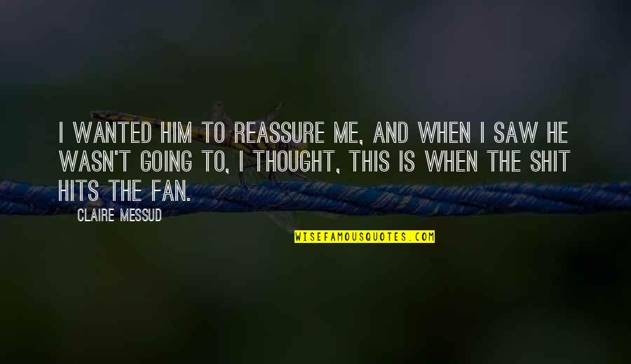 I Saw Him Quotes By Claire Messud: I wanted him to reassure me, and when