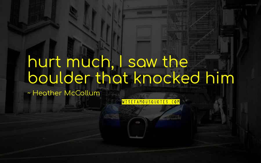 I Saw Him Quotes By Heather McCollum: hurt much, I saw the boulder that knocked
