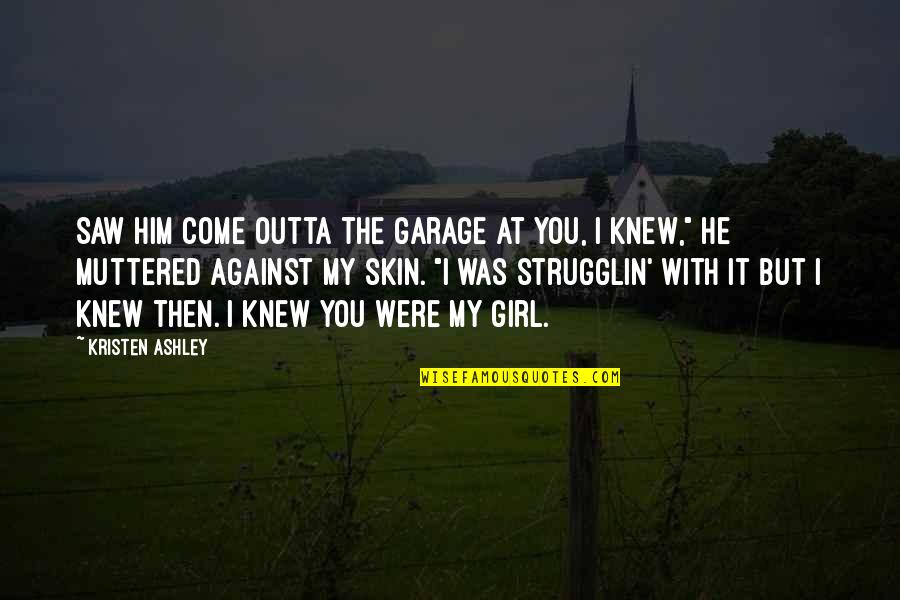 I Saw Him Quotes By Kristen Ashley: Saw him come outta the garage at you,