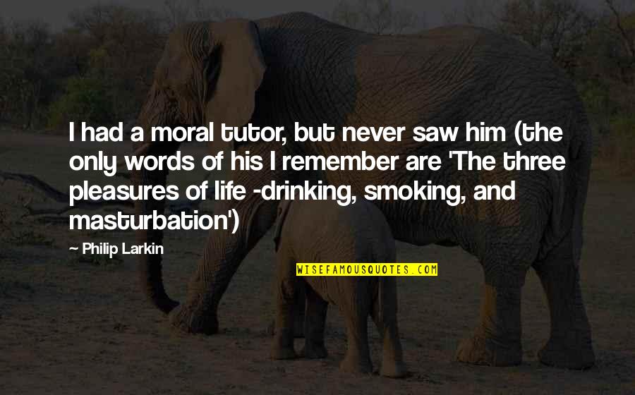 I Saw Him Quotes By Philip Larkin: I had a moral tutor, but never saw