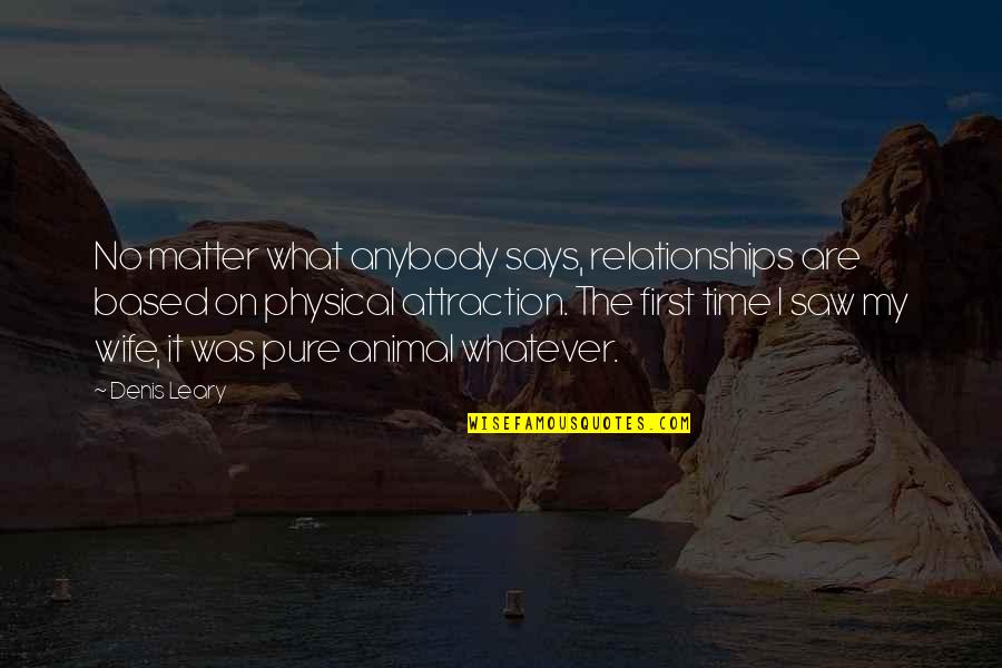 I Saw It First Quotes By Denis Leary: No matter what anybody says, relationships are based I Saw It First Quotes By Denis Leary: No matter what anybody says, relationships are based