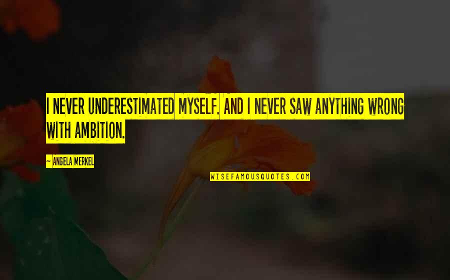 I Saw My Ex Quotes By Angela Merkel: I never underestimated myself. And I never saw