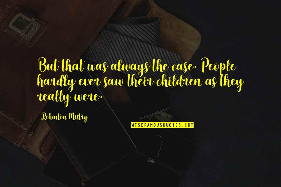 I Saw My Ex Quotes By Rohinton Mistry: But that was always the case. People hardly I Saw My Ex Quotes By Rohinton Mistry: But that was always the case. People hardly