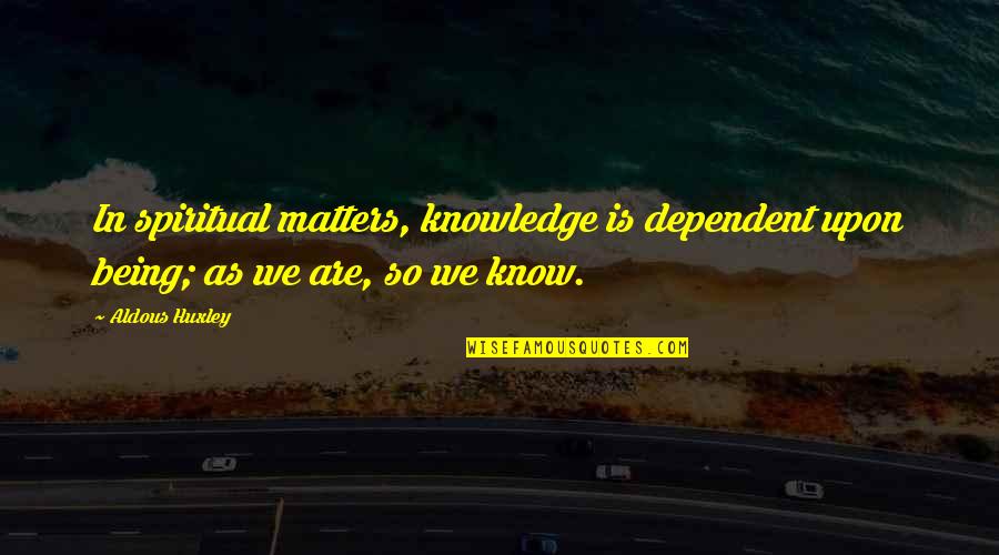 I Saw The Devil Quotes By Aldous Huxley: In spiritual matters, knowledge is dependent upon being;