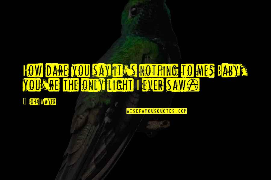 I Saw The Light Quotes By John Mayer: How dare you say it's nothing to me?