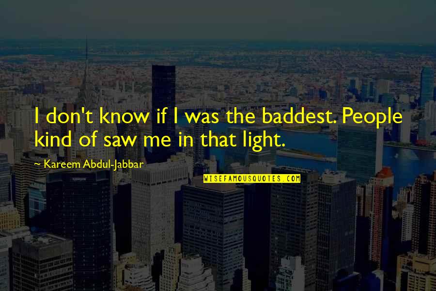 I Saw The Light Quotes By Kareem Abdul-Jabbar: I don't know if I was the baddest.