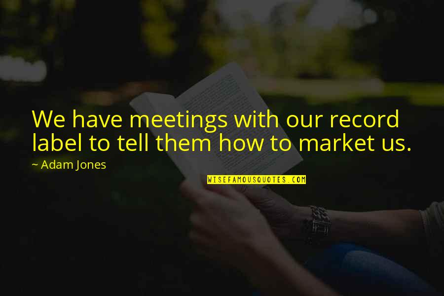 I Saw The Real You Quotes By Adam Jones: We have meetings with our record label to