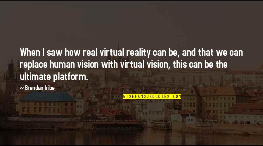 I Saw The Real You Quotes By Brendan Iribe: When I saw how real virtual reality can I Saw The Real You Quotes By Brendan Iribe: When I saw how real virtual reality can
