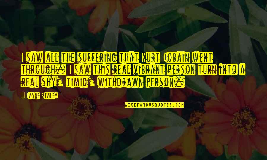 I Saw The Real You Quotes By Layne Staley: I saw all the suffering that Kurt Cobain I Saw The Real You Quotes By Layne Staley: I saw all the suffering that Kurt Cobain