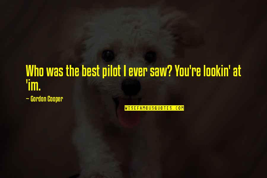 I Saw You Quotes By Gordon Cooper: Who was the best pilot I ever saw?