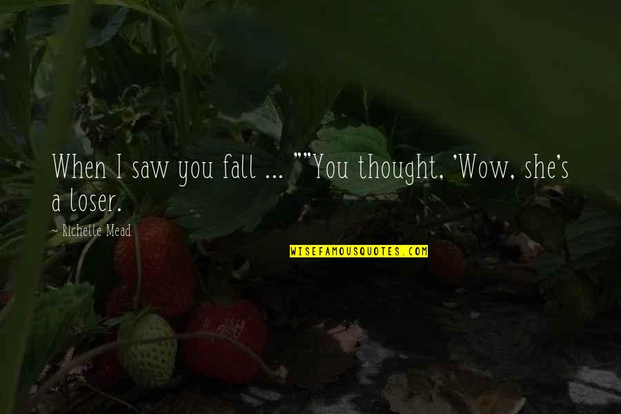 I Saw You Quotes By Richelle Mead: When I saw you fall ... ""You thought,