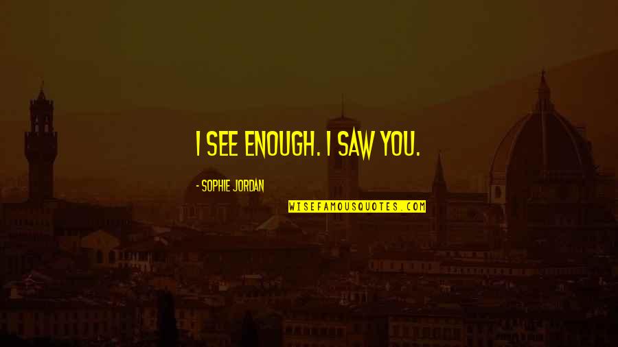 I Saw You Quotes By Sophie Jordan: I see enough. I saw you.