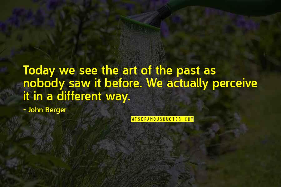 I Saw You Today Quotes By John Berger: Today we see the art of the past