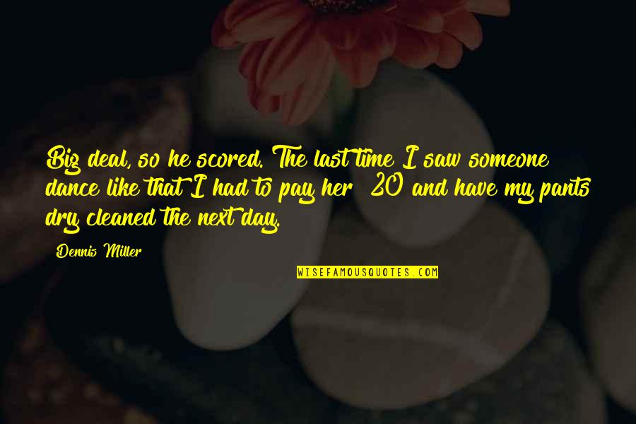 I Saw You With Her Quotes By Dennis Miller: Big deal, so he scored. The last time I Saw You With Her Quotes By Dennis Miller: Big deal, so he scored. The last time