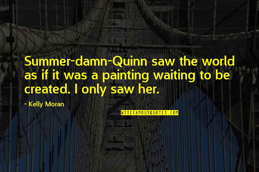I Saw You With Her Quotes By Kelly Moran: Summer-damn-Quinn saw the world as if it was I Saw You With Her Quotes By Kelly Moran: Summer-damn-Quinn saw the world as if it was