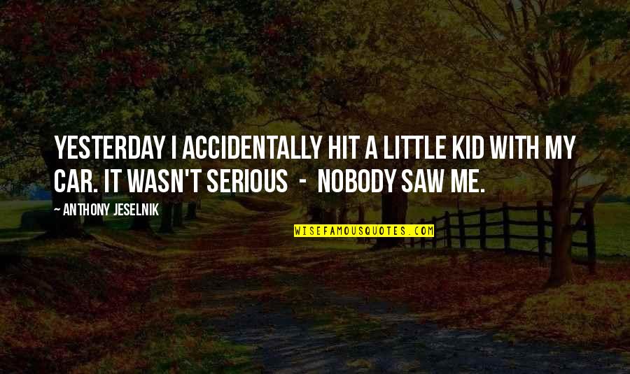 I Saw You Yesterday Quotes By Anthony Jeselnik: Yesterday I accidentally hit a little kid with I Saw You Yesterday Quotes By Anthony Jeselnik: Yesterday I accidentally hit a little kid with