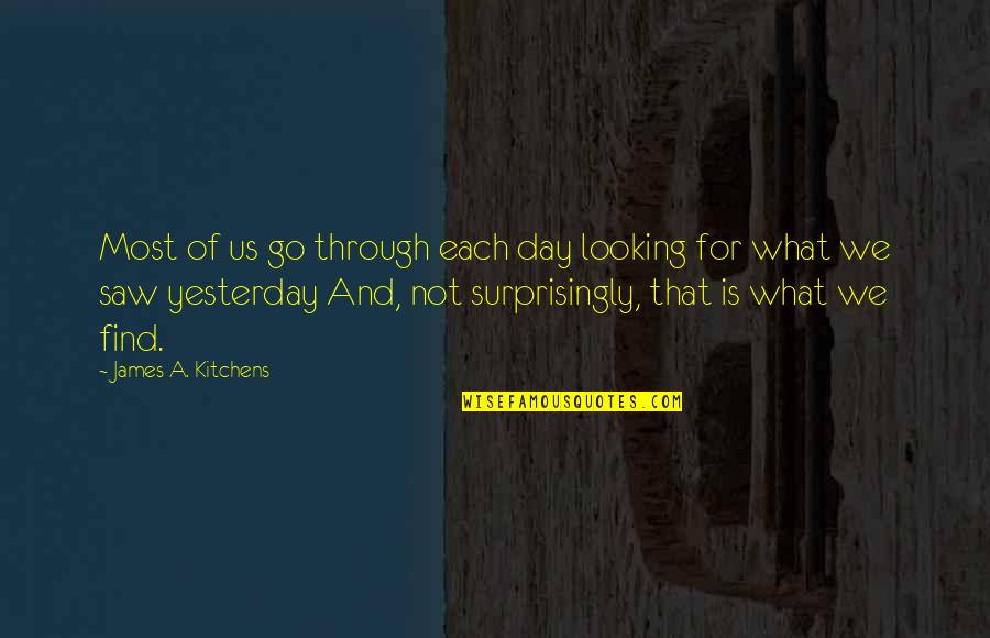 I Saw You Yesterday Quotes By James A. Kitchens: Most of us go through each day looking I Saw You Yesterday Quotes By James A. Kitchens: Most of us go through each day looking