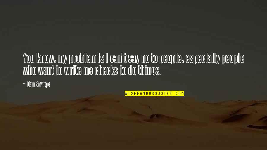 I Say No Quotes By Dan Savage: You know, my problem is I can't say