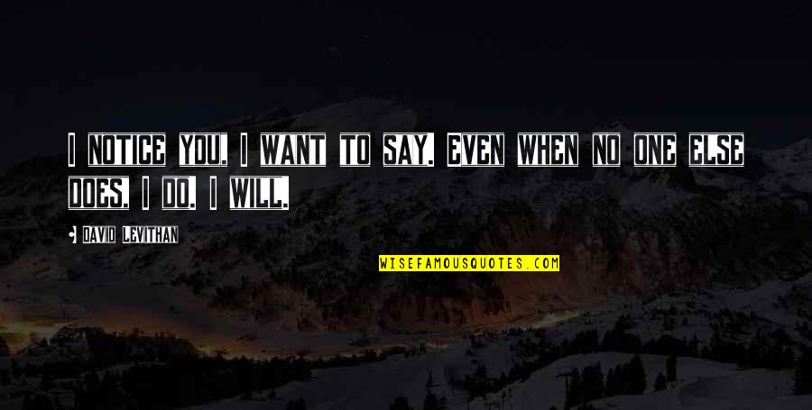 I Say No Quotes By David Levithan: I notice you, I want to say. Even