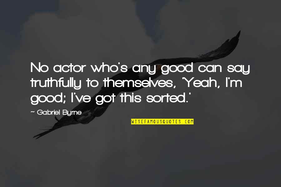 I Say No Quotes By Gabriel Byrne: No actor who's any good can say truthfully