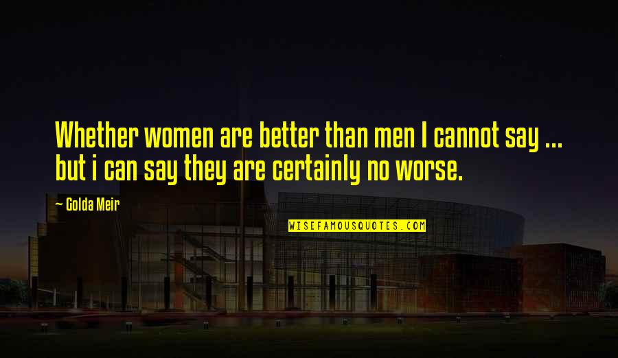 I Say No Quotes By Golda Meir: Whether women are better than men I cannot I Say No Quotes By Golda Meir: Whether women are better than men I cannot