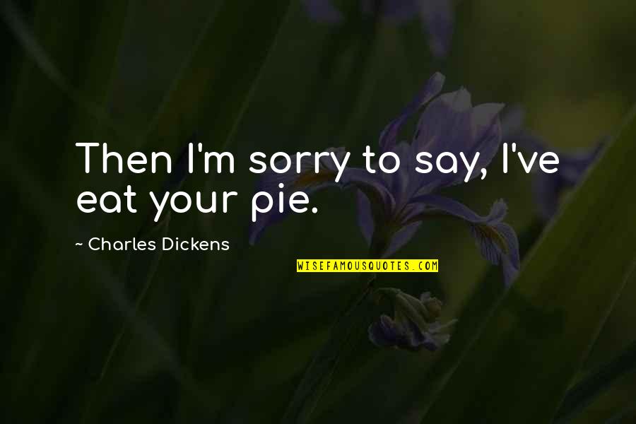 I Say Sorry Too Much Quotes By Charles Dickens: Then I'm sorry to say, I've eat your I Say Sorry Too Much Quotes By Charles Dickens: Then I'm sorry to say, I've eat your