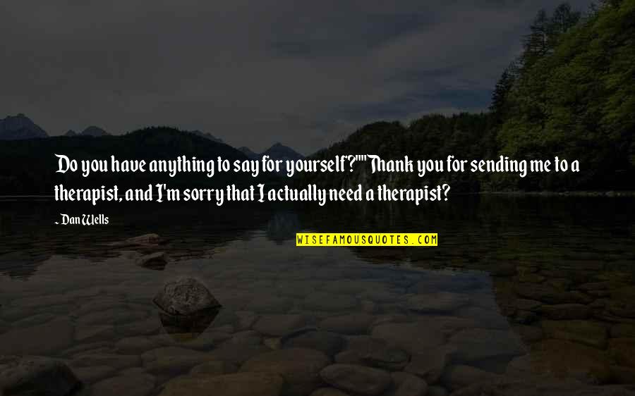 I Say Sorry Too Much Quotes By Dan Wells: Do you have anything to say for yourself?""Thank I Say Sorry Too Much Quotes By Dan Wells: Do you have anything to say for yourself?""Thank