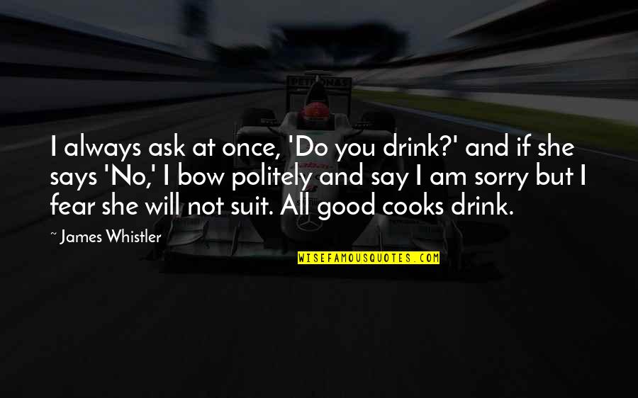 I Say Sorry Too Much Quotes By James Whistler: I always ask at once, 'Do you drink?' I Say Sorry Too Much Quotes By James Whistler: I always ask at once, 'Do you drink?'