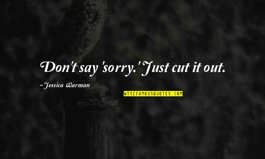 I Say Sorry Too Much Quotes By Jessica Warman: Don't say 'sorry.' Just cut it out. I Say Sorry Too Much Quotes By Jessica Warman: Don't say 'sorry.' Just cut it out.