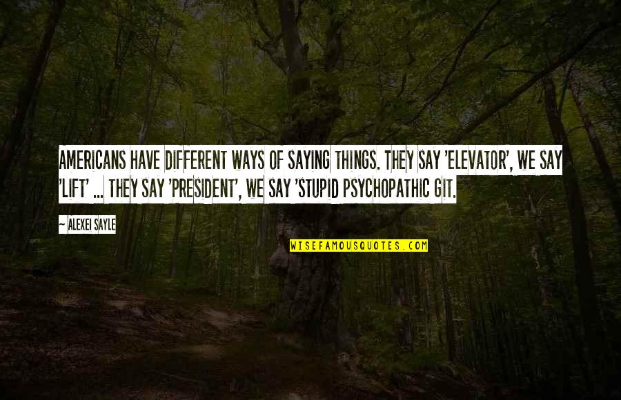 I Say Stupid Things Quotes By Alexei Sayle: Americans have different ways of saying things. They