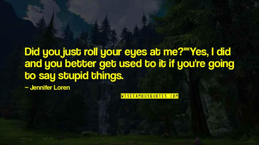 I Say Stupid Things Quotes By Jennifer Loren: Did you just roll your eyes at me?""Yes,