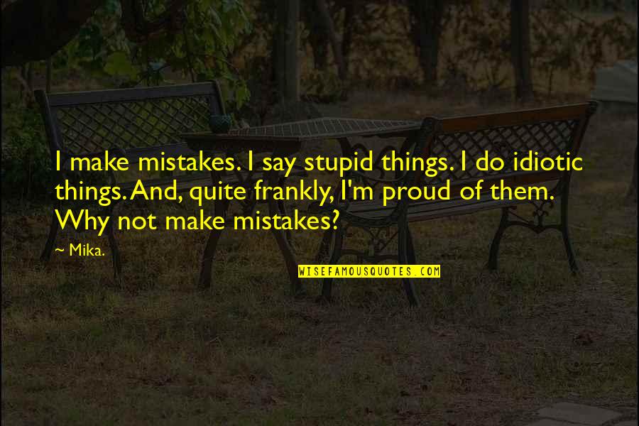 I Say Stupid Things Quotes By Mika.: I make mistakes. I say stupid things. I