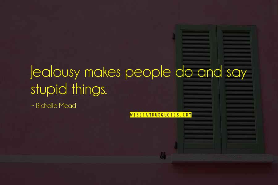 I Say Stupid Things Quotes By Richelle Mead: Jealousy makes people do and say stupid things.