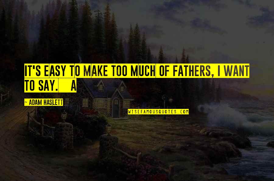 I Say Too Much Quotes By Adam Haslett: It's easy to make too much of fathers, I Say Too Much Quotes By Adam Haslett: It's easy to make too much of fathers,