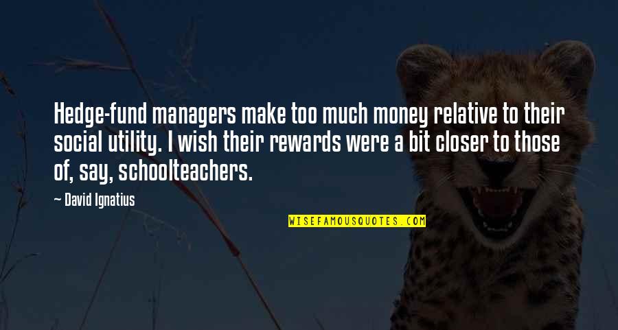 I Say Too Much Quotes By David Ignatius: Hedge-fund managers make too much money relative to I Say Too Much Quotes By David Ignatius: Hedge-fund managers make too much money relative to