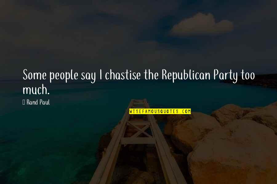 I Say Too Much Quotes By Rand Paul: Some people say I chastise the Republican Party