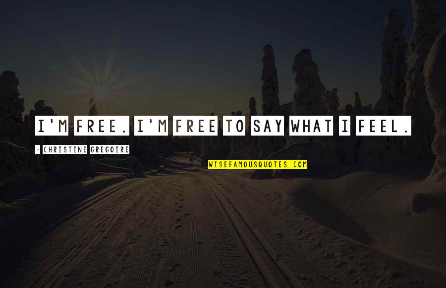 I Say What I Feel Quotes By Christine Gregoire: I'm free. I'm free to say what I