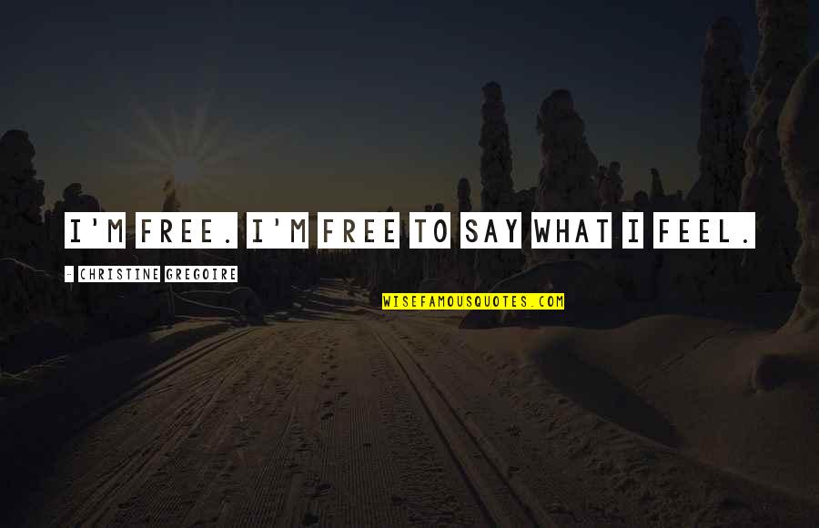 I Say What I Feel Quotes By Christine Gregoire: I'm free. I'm free to say what I I Say What I Feel Quotes By Christine Gregoire: I'm free. I'm free to say what I