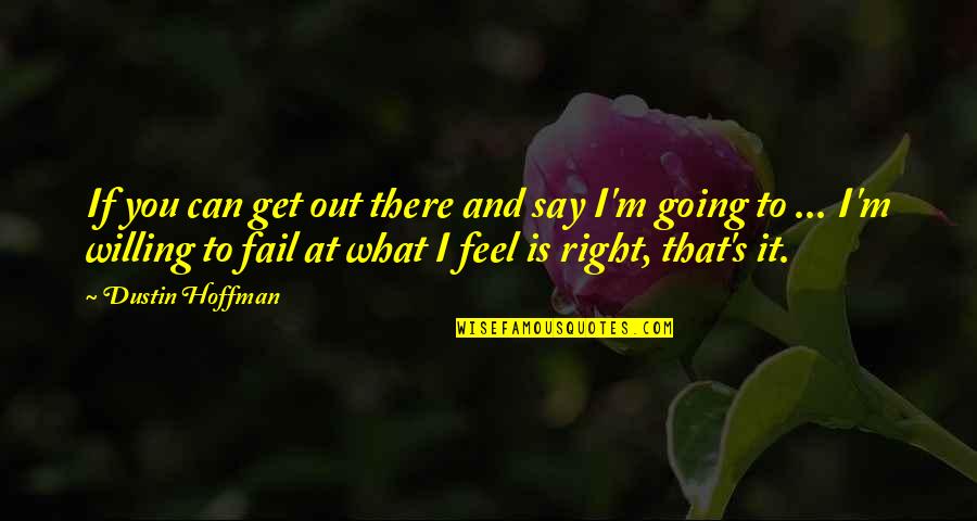 I Say What I Feel Quotes By Dustin Hoffman: If you can get out there and say